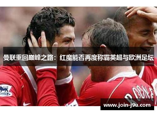 曼联重回巅峰之路：红魔能否再度称霸英超与欧洲足坛