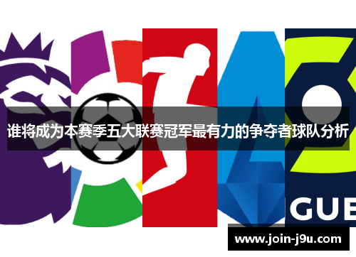 谁将成为本赛季五大联赛冠军最有力的争夺者球队分析