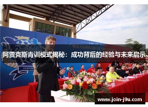 阿贾克斯青训模式揭秘：成功背后的经验与未来启示
