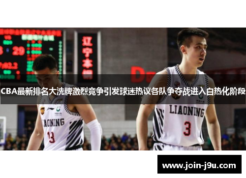 CBA最新排名大洗牌激烈竞争引发球迷热议各队争夺战进入白热化阶段
