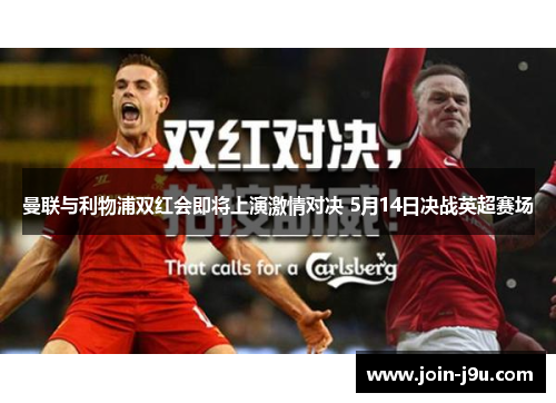 曼联与利物浦双红会即将上演激情对决 5月14日决战英超赛场