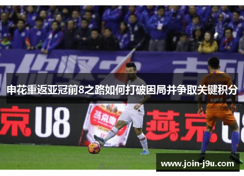 申花重返亚冠前8之路如何打破困局并争取关键积分