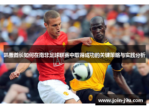 凯撒酋长如何在南非足球联赛中取得成功的关键策略与实践分析