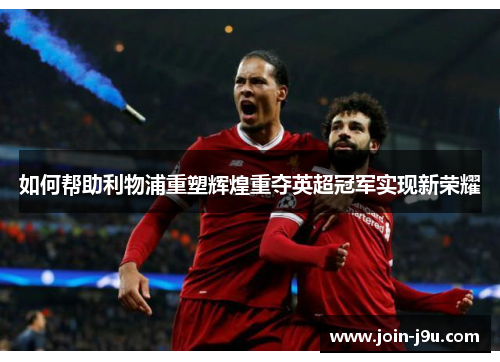 如何帮助利物浦重塑辉煌重夺英超冠军实现新荣耀