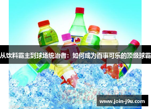 从饮料霸主到球场统治者：如何成为百事可乐的顶级球霸