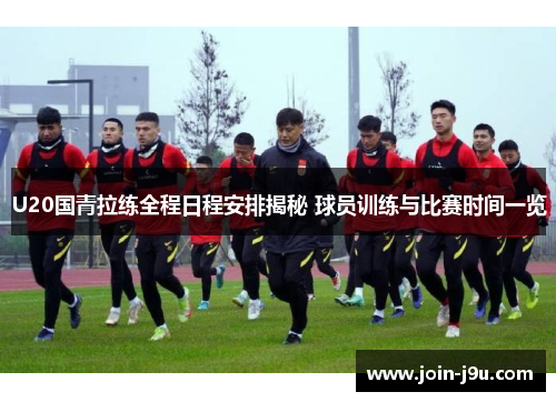U20国青拉练全程日程安排揭秘 球员训练与比赛时间一览